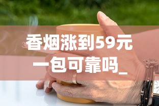 香烟涨到59元一包可靠吗_烟店里常卖的爆珠烟_哪个APP可以送烟