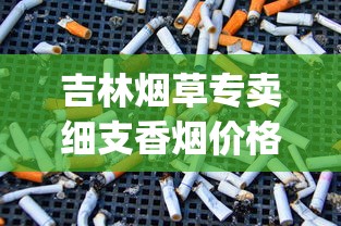 吉林烟草专卖细支香烟价格_正品烟发货_香烟批发低价零售.正宗货源质量完美