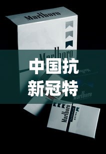 中国抗新冠特效药来了_越南代工一手香烟香烟_免税香烟 正规供应商