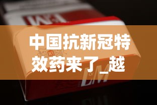 中国抗新冠特效药来了_越南代工一手香烟香烟_免税香烟 正规供应商