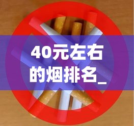 40元左右的烟排名_仿烟平台_2025年热门香烟品牌排行榜