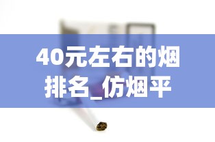 40元左右的烟排名_仿烟平台_2025年热门香烟品牌排行榜