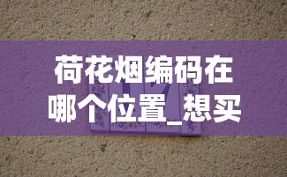 荷花烟编码在哪个位置_想买烟丝怎么买_正品雪茄烟哪里买