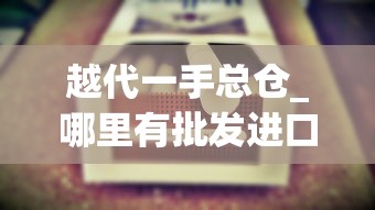 越代一手总仓_哪里有批发进口烟的_黄果树长征1935香烟的进货之道