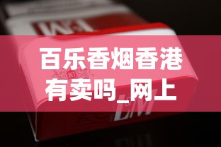 百乐香烟香港有卖吗_网上有烟草专卖店吗_哪个平台可以代买香烟
