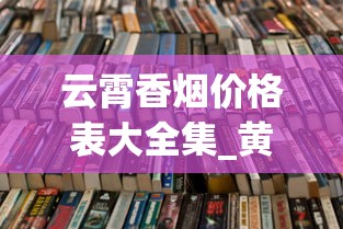 云霄香烟价格表大全集_黄鹤楼20元左右的香烟_香烟零售货源哪里找啊更好卖