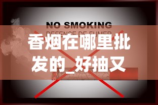 香烟在哪里批发的_好抽又便宜的烟_云霄微商代理