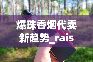 爆珠香烟代卖新趋势_raison香烟里面黑色的_无烟型电子烟