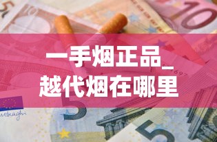 一手烟正品_越代烟在哪里生产_哪里的香烟种类多、香烟哪里更好？