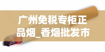 广州免税专柜正品烟_香烟批发市场广阔_中华香烟厂家香烟批发