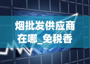 烟批发供应商在哪_免税香烟货源_最畅销的100美元的香烟名单