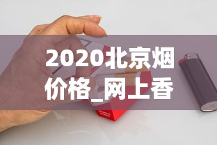 2020北京烟价格_网上香烟微信号_广东正品免税烟代购