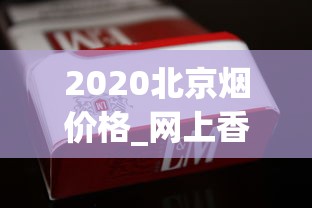 2020北京烟价格_网上香烟微信号_广东正品免税烟代购
