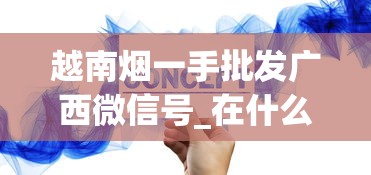 越南烟一手批发广西微信号_在什么地方能买到正宗的香烟_购买免税烟的相关规定和限制