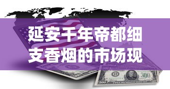 延安千年帝都细支香烟的市场现状_40多块钱的烟送什么比较好_什么平台购买靠谱