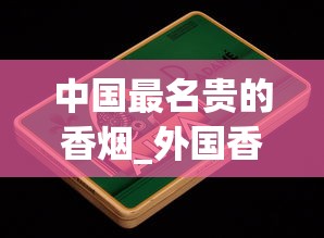 中国最名贵的香烟_外国香烟批发微信招募代理 _越南烟批发在哪里