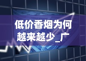 低价香烟为何越来越少_广东代工香烟_什么平台上面有卖烟的