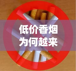 低价香烟为何越来越少_广东代工香烟_什么平台上面有卖烟的