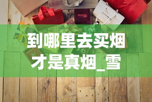 到哪里去买烟才是真烟_雪茄在哪里买靠谱便宜_100元一盒的大苏烟