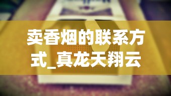 卖香烟的联系方式_真龙天翔云霄烟批发渠道的详细解析_玉溪香烟境界