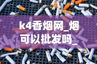 k4香烟网_烟可以批发吗_香烟批发货源专卖