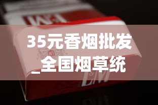 35元香烟批发_全国烟草统一订货_什么店可以买到国外香烟