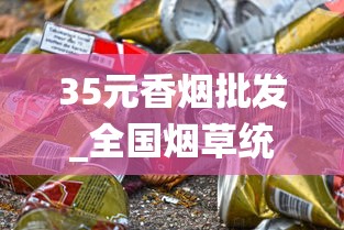 35元香烟批发_全国烟草统一订货_什么店可以买到国外香烟