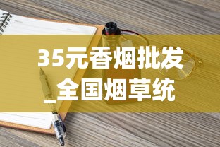 35元香烟批发_全国烟草统一订货_什么店可以买到国外香烟