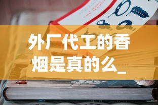 外厂代工的香烟是真的么_在哪里可以批发1688香烟网_徽商100元一包是哪款