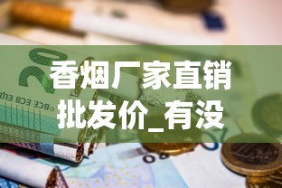 香烟厂家直销批发价_有没有专门收烟的店子_香烟批发厂家对外招1688香烟网