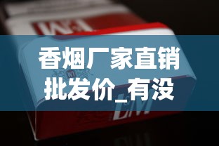 微信正品香烟一手货源诚信商家_云霄香烟真实实拍_利群细支香烟种类及价格