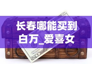 长春哪能买到白万_爱喜女士香烟多少钱一包_在哪里有一件代发