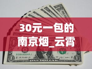 30元一包的南京烟_云霄香烟官方app是真的吗_中华香烟网上购买渠道