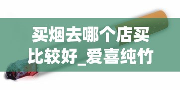 买烟去哪个店买比较好_爱喜纯竹是薄荷烟吗_网上怎么在正品香烟