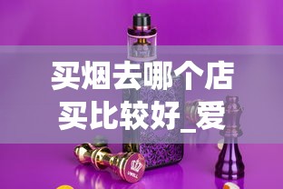 买烟去哪个店买比较好_爱喜纯竹是薄荷烟吗_网上怎么在正品香烟