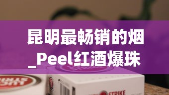 昆明最畅销的烟_Peel红酒爆珠_正规香烟供货