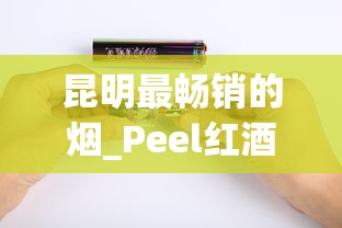 昆明最畅销的烟_Peel红酒爆珠_正规香烟供货