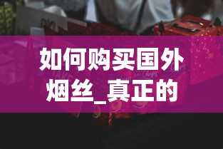 如何购买国外烟丝_真正的进口香烟_中华五支装香烟哪里有卖