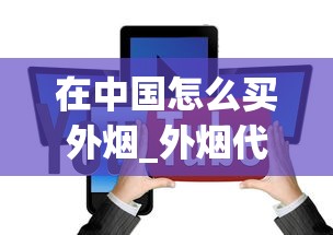 在中国怎么买外烟_外烟代购app一手货源_陕西送烟送什么牌子比较好