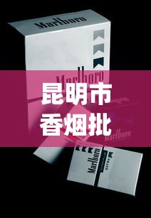 昆明市香烟批发市场_质量保证！揭秘优质烟品的批发之道_汕头烟哪里买