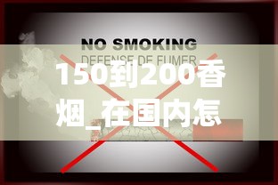 150到200香烟_在国内怎么买国外的烟草_推荐几个卖烟的微信云霄