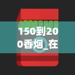 150到200香烟_在国内怎么买国外的烟草_推荐几个卖烟的微信云霄