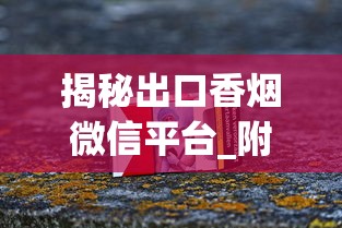 揭秘出口香烟微信平台_附近收烟酒的地方_柬埔寨代工烟伤害大吗