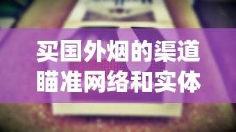 买国外烟的渠道瞄准网络和实体店_爱喜香烟哪些地方有卖_烟悦网黄鹤楼