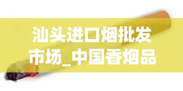 汕头进口烟批发市场_中国香烟品种_怎样才能买到国外的烟