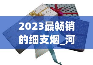 2023最畅销的细支烟_河北最畅销的烟_苏烟大贡多少钱一盒