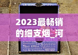 2023最畅销的细支烟_河北最畅销的烟_苏烟大贡多少钱一盒