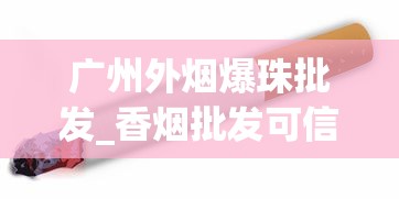 广州外烟爆珠批发_香烟批发可信嘛_低价免税烟购买渠道