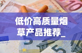 低价高质量烟草产品推荐_免税1688香烟网烟_越南代工香烟厂大