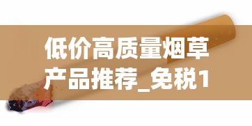 低价高质量烟草产品推荐_免税1688香烟网烟_越南代工香烟厂大
